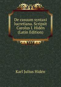 De casuum syntaxi lucretiana. Scripsit Carolus I. Hiden (Latin Edition)