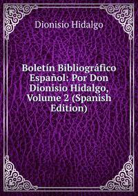 Boletin Bibliografico Espanol: Por Don Dionisio Hidalgo, Volume 2 (Spanish Edition)