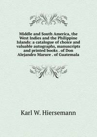 Middle and South America, the West Indies and the Philippine Islands: a catalogue of choice and valuable autographs, manuscripts and printed books . of Don Alejandro Marure . of Guatemala