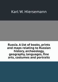 Russia. A list of books, prints and maps relating to Russian history, archaeology, geography, languages, fine arts, costumes and portraits