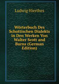 Worterbuch Des Schottischen Dialekts in Den Werken Von Walter Scott and Burns (German Edition)