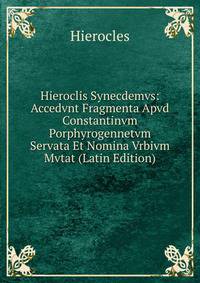 Hieroclis Synecdemvs: Accedvnt Fragmenta Apvd Constantinvm Porphyrogennetvm Servata Et Nomina Vrbivm Mvtat (Latin Edition)