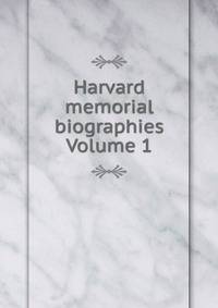 Harvard memorial biographies Volume 1