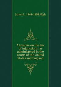 A treatise on the law of injunctions: as administered in the courts of the United States and England