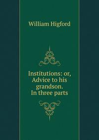 Institutions: or, Advice to his grandson. In three parts