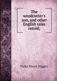 The woodcutter's son, and other English tales retold;