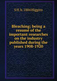 Bleaching; being a resume of the important researches on the industry published during the years 1908-1920
