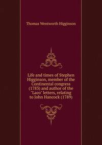 Life and times of Stephen Higginson, member of the Continental congress (1783) and author of the "Laco" letters, relating to John Hancock (1789)