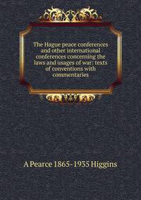 The Hague peace conferences and other international conferences concerning the laws and usages of war: texts of conventions with commentaries