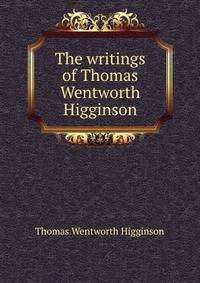 The writings of Thomas Wentworth Higginson
