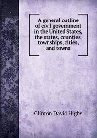 A general outline of civil government in the United States, the states, counties, townships, cities, and towns