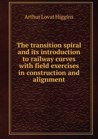 The transition spiral and its introduction to railway curves with field exercises in construction and alignment