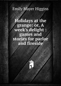 Holidays at the grange: or, A week's delight : games and stories for parlor and fireside