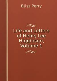 Life and Letters of Henry Lee Higginson, Volume 1
