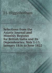 Selections from the Asiatic Journal and Monthly Register for British India and Its Dependencies: Vols 1-13, January 1816 to June 1822