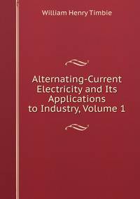 Alternating-Current Electricity and Its Applications to Industry, Volume 1