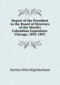 Report of the President to the Board of Directors of the World's Columbian Exposition: Chicago, 1892-1893