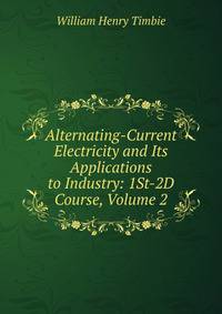 Alternating-Current Electricity and Its Applications to Industry: 1St-2D Course, Volume 2