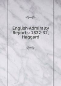 English Admiralty Reports: 1822-32, Haggard