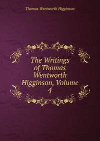 The Writings of Thomas Wentworth Higginson, Volume 4