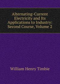Alternating-Current Electricity and Its Applications to Industry: Second Course, Volume 2
