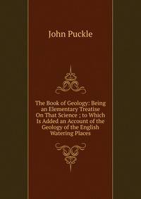 The Book of Geology: Being an Elementary Treatise On That Science ; to Which Is Added an Account of the Geology of the English Watering Places