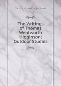 The Writings of Thomas Wentworth Higginson: Outdoor Studies