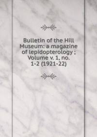 Bulletin of the Hill Museum: a magazine of lepidopterology ; Volume v. 1, no. 1-2 (1921-22)