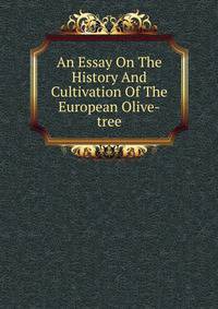 An Essay On The History And Cultivation Of The European Olive-tree