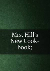 Mrs. Hill's New Cook-book;