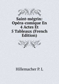Saint-megrin: Opera-comique En 4 Actes Et 5 Tableaux (French Edition)