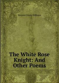 The White Rose Knight: And Other Poems