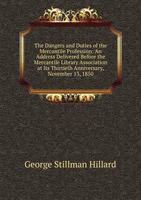 The Dangers and Duties of the Mercantile Profession: An Address Delivered Before the Mercantile Library Association at Its Thirtieth Anniversary, November 13, 1850
