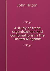 A study of trade organisations and combinations in the United Kingdom