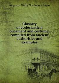Glossary of ecclesiastical ornament and costume, compiled from ancient authorities and examples