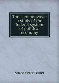 The commonweal; a study of the federal system of political economy