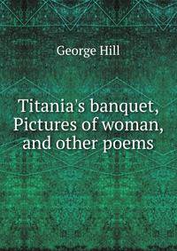 Titania's banquet, Pictures of woman, and other poems