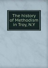 The history of Methodism in Troy, N.Y