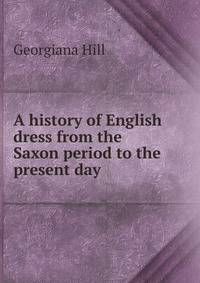 A history of English dress from the Saxon period to the present day
