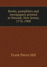 Books, pamphlets and newspapers printed at Newark, New Jersey, 1776-1900