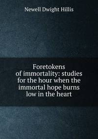 Foretokens of immortality: studies for the hour when the immortal hope burns low in the heart