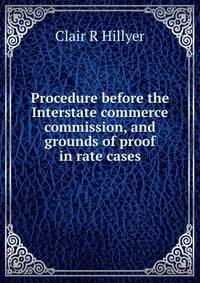 Procedure before the Interstate commerce commission, and grounds of proof in rate cases
