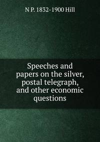 Speeches and papers on the silver, postal telegraph, and other economic questions