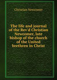 The life and journal of the Rev'd Christian Newcomer, late bishop of the church of the United brethren in Christ