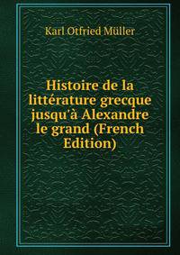 Histoire de la litt?rature grecque jusqu'? Alexandre le grand (French Edition)