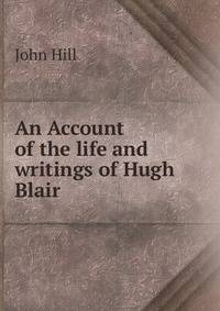 An Account of the life and writings of Hugh Blair