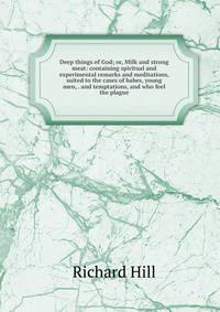 Deep things of God; or, Milk and strong meat: containing spiritual and experimental remarks and meditations, suited to the cases of babes, young men, . and temptations, and who feel the plague