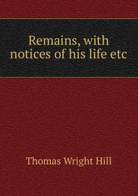 Remains, with notices of his life etc
