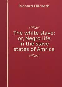 The white slave: or, Negro life in the slave states of Amrica