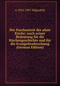 Der Paschastreit der alten Kirche: nach seiner Bedeutung fur die Kirchengeschichte und fur die Evangelienforschung (German Edition)